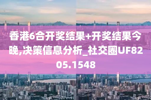 香港6合开奖结果+开奖结果今晚,决策信息分析_社交圈UF8205.1548