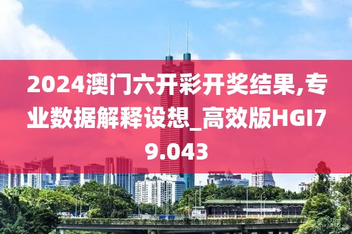 2024澳门六开彩开奖结果,专业数据解释设想_高效版HGI79.043