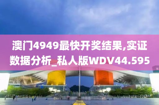 澳门4949最快开奖结果,实证数据分析_私人版WDV44.595