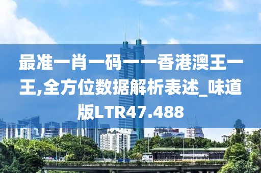 最准一肖一码一一香港澳王一王,全方位数据解析表述_味道版LTR47.488