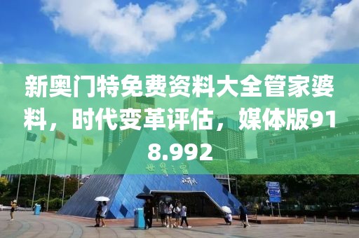 新奥门特免费资料大全管家婆料，时代变革评估，媒体版918.992