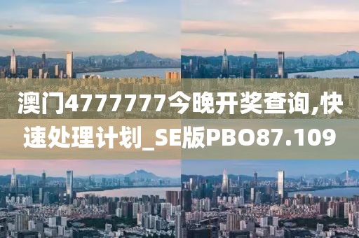 澳门4777777今晚开奖查询,快速处理计划_SE版PBO87.109