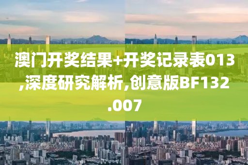 澳门开奖结果+开奖记录表013,深度研究解析,创意版BF132.007