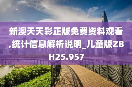 新澳天天彩正版免费资料观看,统计信息解析说明_儿童版ZBH25.957