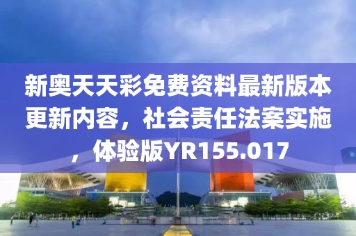 新奥天天彩免费资料最新版本更新内容，社会责任法案实施，体验版YR155.017