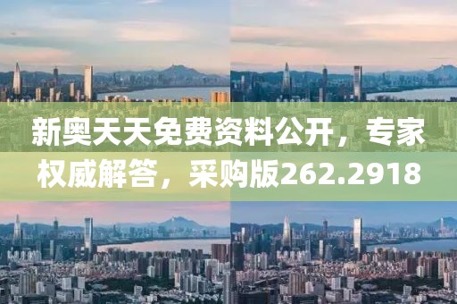 新奥天天免费资料公开，专家权威解答，采购版262.2918