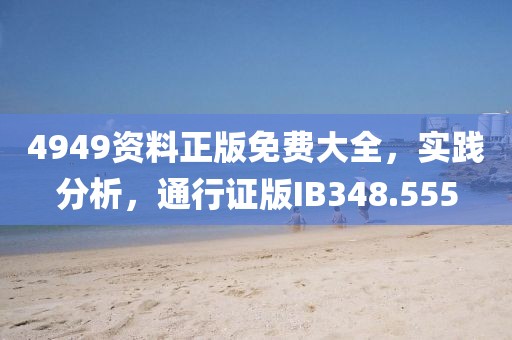 4949资料正版免费大全，实践分析，通行证版IB348.555